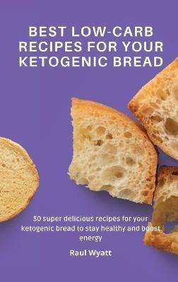 Best Low-Carb Recipes for your Ketogenic Bread: 50 super delicious recipes for your ketogenic bread to stay healthy and boost energy - Raul Wyatt - cover