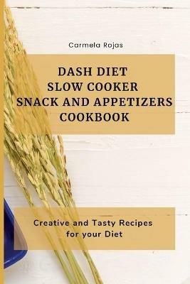 Dash Diet Slow Cooker Snack and Appetizers Cookbook: Creative and Tasty Recipes for your Diet - Carmela Rojas - cover