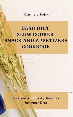 Dash Diet Slow Cooker Snack and Appetizers Cookbook: Creative and Tasty Recipes for your Diet - Carmela Rojas - cover