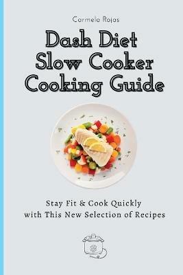 Dash Diet Slow Cooker Cooking Guide: Stay Fit & Cook Quickly with This New Selection of Recipes - Carmela Rojas - cover