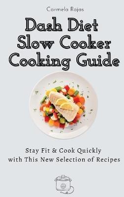 Dash Diet Slow Cooker Cooking Guide: Stay Fit & Cook Quickly with This New Selection of Recipes - Carmela Rojas - cover