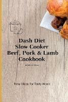 Dash Diet Slow Cooker Beef, Pork & Lamb Cookbook: New Ideas for Tasty Meals - Carmela Rojas - cover