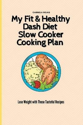 My Fit & Healthy Dash Diet Slow Cooker Cooking Plan: Lose Weight with These Tasteful Recipes - Carmela Rojas - cover