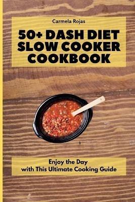 50+ Dash Diet Slow Cooker Cookbook: Enjoy the Day with This Ultimate Cooking Guide - Carmela Rojas - cover