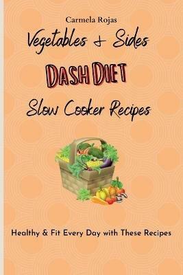 Vegetables & Sides Dash Diet Slow Cooker Recipes: Healthy & Fit Every Day with These Recipes - Carmela Rojas - cover
