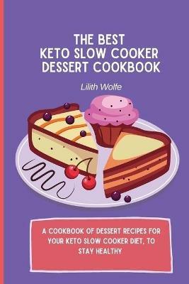 The Best Keto Slow Cooker Dessert Cookbook: A cookbook of dessert recipes for your keto slow cooker diet, to stay healthy - Lilith Wolfe - cover