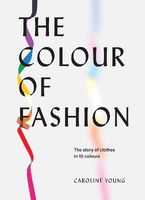 The Colour of Fashion: The Story of Clothes in Ten Colors - Caroline Young - cover