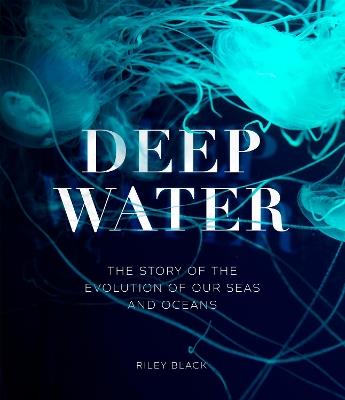 Deep Water: The Story of the Evolution of Our Seas and Oceans - Riley Black - cover