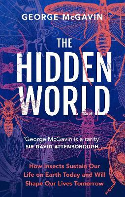 The Hidden World: How Insects Sustain Life on Earth Today and Will Shape Our Lives Tomorrow - George McGavin - cover