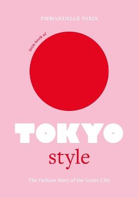 Little Book of Tokyo Style: The Fashion History of the Iconic City - Emmanuelle Dirix - cover