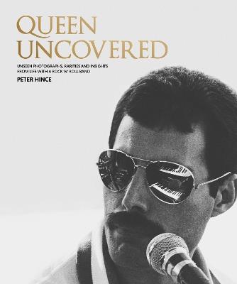 Queen Uncovered: Unseen photographs, rarities and insights from life with a rock 'n' roll band - Peter Hince - cover