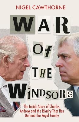 War of the Windsors: The Inside Story of Charles, Andrew and the Rivalry That Has Defined the Royal Family - Nigel Cawthorne - cover