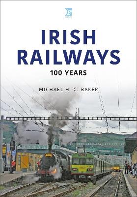 Irish Railways: 100 Years - Michael H C Baker - cover