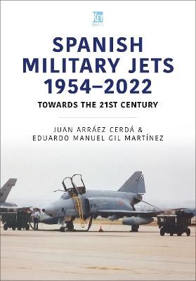 Spanish Military Jets  1954–2022: Towards the 21st Century - Eduardo Manuel Gil Martinez,Juan Arraez Cerda - cover