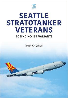 Seattle Stratotanker Veterans: Boeing KC-135 Variants - Bob Archer - cover