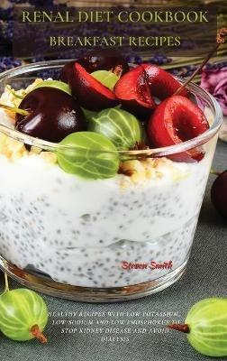 Renal Diet Cookbook Breakfast Recipes: Healthy Recipes with Low Potassium, Low Sodium and Low Phosphorus to Stop Kidney Disease and Avoid Dialysis - Steven Smith - cover