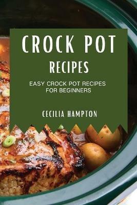 Crock Pot Recipes 2021: Easy Crock Pot Recipes for Beginners - Cecilia Hampton - cover