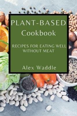 Plant-Based Cookbook: Recipes for Eating Well Without Meat - Alex Waddle - cover