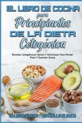 El Libro De Cocina Para Principiantes De La Dieta Cetogenica: Recetas Cetogenicas Faciles Y Deliciosas Para Perder Peso Y Quemar Grasa (Keto Diet Cookbook for Beginners) (Spanish Version) - Allison Rivera,Estrella Blanco - cover