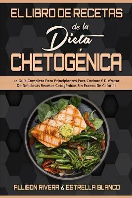 El Libro De Recetas De La Dieta Chetogenica: La Guia Completa Para Principiantes Para Cocinar Y Disfrutar De Deliciosas Recetas Cetogenicas Sin Exceso De Calorias (Keto Diet Recipes Cookbook) (Spanish Version) - Allison Rivera,Estrella Blanco - cover