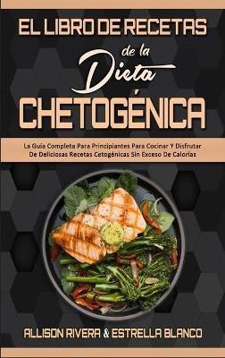 El Libro De Recetas De La Dieta Chetogénica: La Guía Completa Para Principiantes Para Cocinar Y Disfrutar De Deliciosas Recetas Cetogénicas Sin Exceso De Calorías (Keto Diet Recipes Cookbook) (Spanish Version) - Allison Rivera,Estrella Blanco - cover