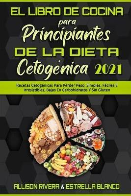 El Libro De Cocina Para Principiantes De La Dieta Cetogenica 2021: Recetas Cetogenicas Para Perder Peso, Simples, Faciles E Irresistibles, Bajas En Carbohidratos Y Sin Gluten (Keto Diet Cookbook for Beginners 2021) (Spanish Version) - Allison Rivera,Estrella Blanco - cover