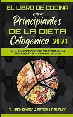 El Libro De Cocina Para Principiantes De La Dieta Cetogénica 2021: Recetas Cetogénicas Para Perder Peso, Simples, Fáciles E Irresistibles, Bajas En Carbohidratos Y Sin Gluten (Keto Diet Cookbook for Beginners 2021) (Spanish Version) - Allison Rivera,Estrella Blanco - cover