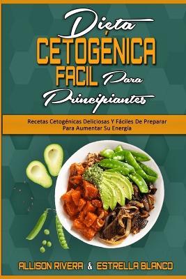 Dieta Cetogenica Facil Para Principiantes: Recetas Cetogenicas Deliciosas Y Faciles De Preparar Para Aumentar Su Energia (Easy Ketogenic Diet for Beginners) (Spanish Version) - Allison Rivera,Estrella Blanco - cover