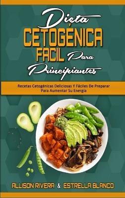 Dieta Cetogénica Fácil Para Principiantes: Recetas Cetogénicas Deliciosas Y Fáciles De Preparar Para Aumentar Su Energía (Easy Ketogenic Diet for Beginners) (Spanish Version) - Allison Rivera,Estrella Blanco - cover