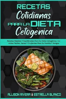 Recetas Cotidianas Para La Dieta Cetogenica: Recetas Rapidas Y Equilibradas Para Su Dieta Cetogenica. Comidas Faciles, Sanas Y Crujientes Para Su Familia Y Amigos (Keto Diet Everyday Recipes) (Spanish Version) - Allison Rivera,Estrella Blanco - cover