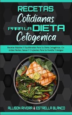 Recetas Cotidianas Para La Dieta Cetogénica: Recetas Rápidas Y Equilibradas Para Su Dieta Cetogénica. Comidas Fáciles, Sanas Y Crujientes Para Su Familia Y Amigos (Keto Diet Everyday Recipes) (Spanish Version) - Allison Rivera,Estrella Blanco - cover