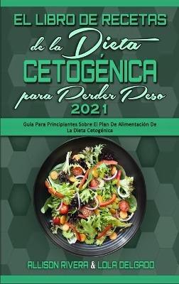 El Libro De Recetas De La Dieta Cetogénica Para Perder Peso 2021: Guía Para Principiantes Sobre El Plan De Alimentación De La Dieta Cetogénica (Keto Diet Cookbook for Weight Loss 2021) (Spanish Version) - Allison Rivera,Lola Delgado - cover