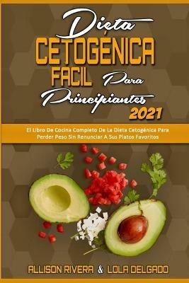 Dieta Cetogenica Facil Para Principiantes 2021: El Libro De Cocina Completo De La Dieta Cetogenica Para Perder Peso Sin Renunciar A Sus Platos Favoritos (Easy Ketogenic Diet for Beginners 2021) (Spanish Version) - Allison Rivera,Lola Delgado - cover