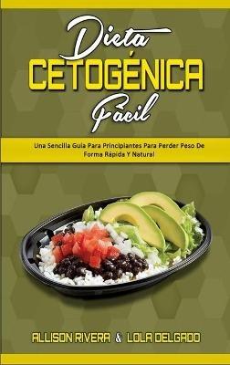 Dieta Cetogénica Fácil: Una Sencilla Guía Para Principiantes Para Perder Peso De Forma Rápida Y Natural (Keto Diet Made Easy) (Spanish Version) - Allison Rivera,Lola Delgado - cover