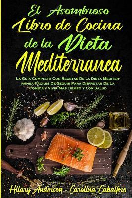 El Asombroso Libro De Cocina De La Dieta Mediterranea: La Guia Completa Con Recetas De La Dieta Mediterranea Faciles De Seguir Para Disfrutar De La Comida Y Vivir Mas Tiempo Y Con Salud (Amazing Mediterranean Diet Cookbook) (Spanish Version) - Hilary Anderson,Carolina Caballero - cover
