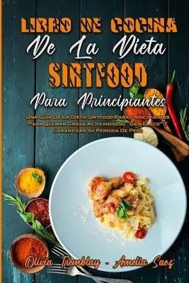 Libro De Cocina De La Dieta Sirtfood Para Principiantes: Una Guia De La Dieta Sirtfood Para Principiantes Para Quemar Grasa Activando Su Gen Flaco Y Garantizar Su Perdida De Peso (Sirtfood Diet Cookbook For Beginners) (Spanish Version) - Olivia Tremblay,Amelia Saez - cover