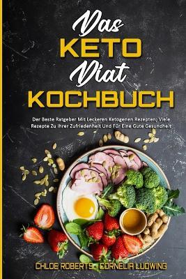Das Keto-Diat-Kochbuch: Der Beste Ratgeber Mit Leckeren Ketogenen Rezepten; Viele Rezepte Zu Ihrer Zufriedenheit Und Fur Eine Gute Gesundheit (The Keto Diet Cookbook) (German Version) - Chloe Roberts,Cornelia Ludwing - cover