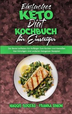 Einfaches Keto-Diät-Kochbuch Für Einsteiger: Der Beste Leitfaden Für Anfänger Zum Kochen Und Genießen Von Günstigen Und Leckeren Ketogenen Rezepten (Easy Keto Diet Cookbook for Beginners) (German Version) - Maggie Rogers,Franka Simon - cover