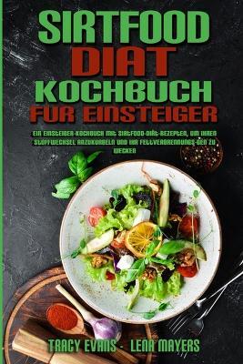 Sirtfood-Diat-Kochbuch Fur Einsteiger: Ein Einsteiger-Kochbuch Mit Sirtfood-Diat-Rezepten, Um Ihren Stoffwechsel Anzukurbeln Und Ihr Fettverbrennungs-Gen Zu Wecken (Sirtfood Diet Cookbook For Beginners) (German Version) - Tracy Evans,Lena Mayers - cover