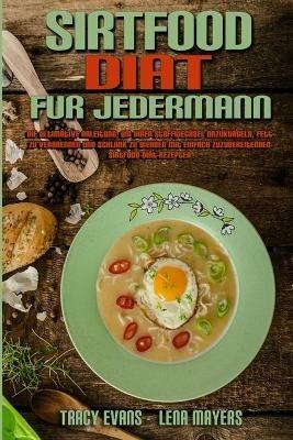 Sirtfood-Diat fur Jedermann: Die Ultimative Anleitung, Um Ihren Stoffwechsel Anzukurbeln, Fett Zu Verbrennen Und Schlank Zu Werden Mit Einfach Zuzubereitenden Sirtfood-Diat-Rezepten (Sirtfood Diet For Everyone) (German Version) - Tracy Evans,Lena Mayers - cover