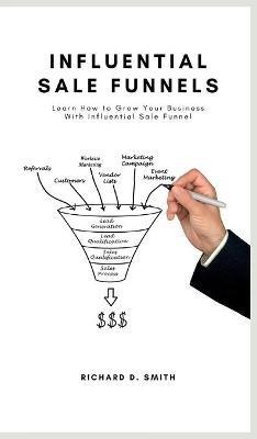 Influential Sale Funnels: How to Grow Your Business With Influential Sale Funnel - Richard D Smith - cover