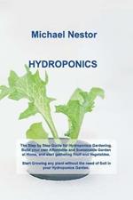 Hydroponics: The Step by Step Guide for Hydroponics Gardening. Build your own Affordable and Sustainable Garden at Home, and start gathering Fruit and Vegetables. Start Growing any plant without the need of Soil in your Hydroponics Garden.