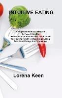 Intuitive Eating: A Pragmatic Non-Diet Program To Form A Healthy Relationship With Food. Improve & Learn Your Eating Habits To Stop Binge Eating, Emotional Eating, And Overeating. - Lorena Keen - cover