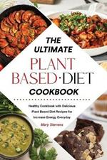 The Ultimate Plant-Based Diet Cookbook: Healthy Cookbook with Delicious Plant Based Diet Recipes for Increase Energy Everyday