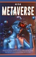 Metaverse: A Beginner's Guide to Investing in Metaverse; Cryptocurrency, NFT (non-fungible tokens) Crypto Art, Bitcoin, Virtual Land + 10 Best Defi Projects and Strategies to Maximize Your Profits.