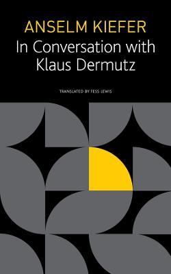 Anselm Kiefer in Conversation with Klaus Dermutz - Anselm Kiefer,Klaus Dermutz,Tess Lewis - cover