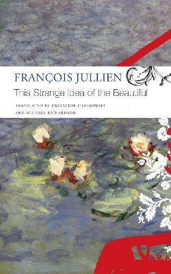 This Strange Idea of the Beautiful - Francois Jullien,Krzysztof Fijalkowski,Michael Richardson - cover
