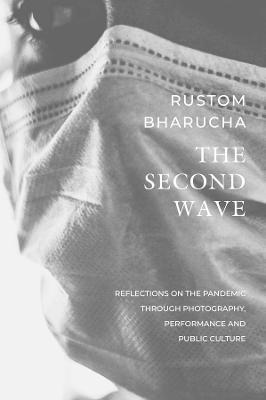 The Second Wave - Reflections on the Pandemic through Photography, Performance and Public Culture - Rustom Bharucha - cover