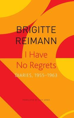 I Have No Regrets - Diaries, 1955-1963 - Brigitte Reimann,Lucy Jones - cover