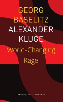 World-Changing Rage - News of the Antipodeans - Georg Baselitz,Alexander Kluge,Katy Derbyshire - cover